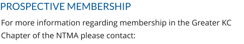 PROSPECTIVE MEMBERSHIP For more information regarding membership in the Greater KC Chapter of the NTMA please contact: