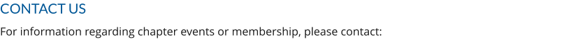 CONTACT US For information regarding chapter events or membership, please contact: